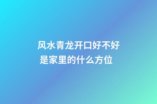 风水青龙开口好不好 是家里的什么方位